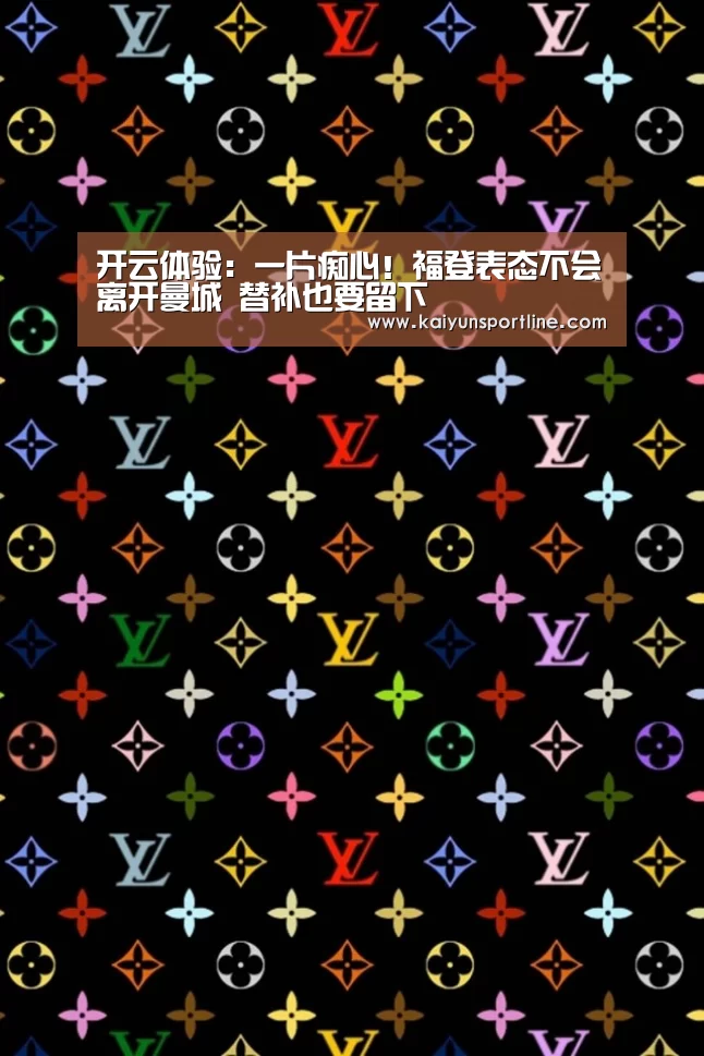 开云体验:一片痴心!福登表态不会离开曼城 替补也要留下(图2) 开云体验