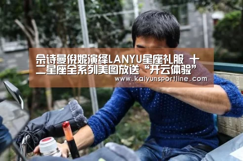佘诗曼倪妮演绎LANYU星座礼服 十二星座全系列美图放送“开云体验”(图2) 开云首页