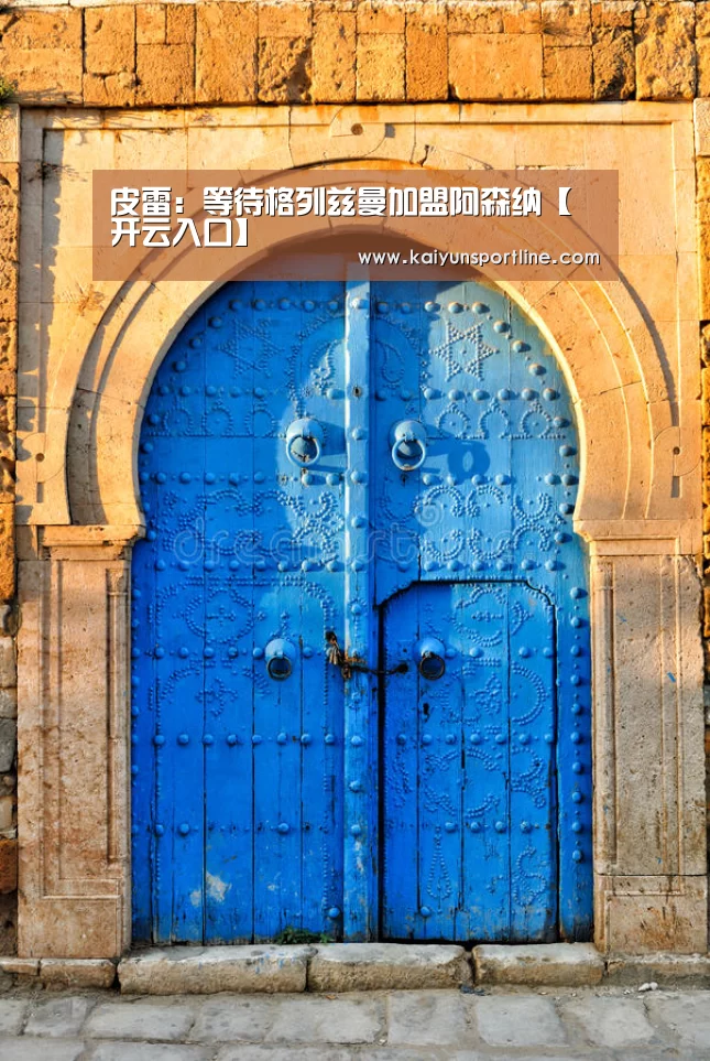 皮雷:等待格列兹曼加盟阿森纳【开云入口】(图3) 开云首页