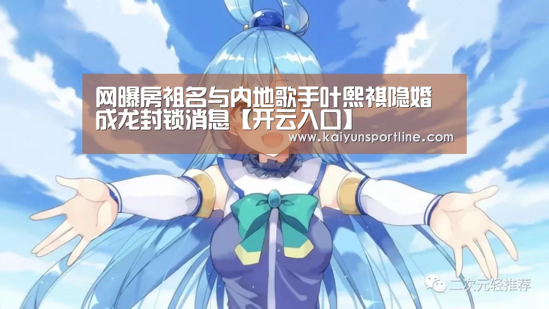 网曝房祖名与内地歌手叶熙祺隐婚 成龙封锁消息【开云入口】(图2) 开云体验
