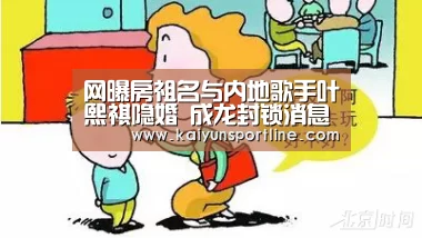 网曝房祖名与内地歌手叶熙祺隐婚 成龙封锁消息【开云入口】(图3) 开云体验