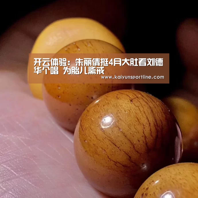 开云体验:朱丽倩挺4月大肚看刘德华个唱 为胎儿斋戒(图1) 开云入口