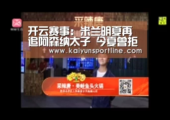 开云赛事:米兰明夏再追阿森纳太子 今夏曾拒红黑却沦落英超弱旅(图1) 开云体验