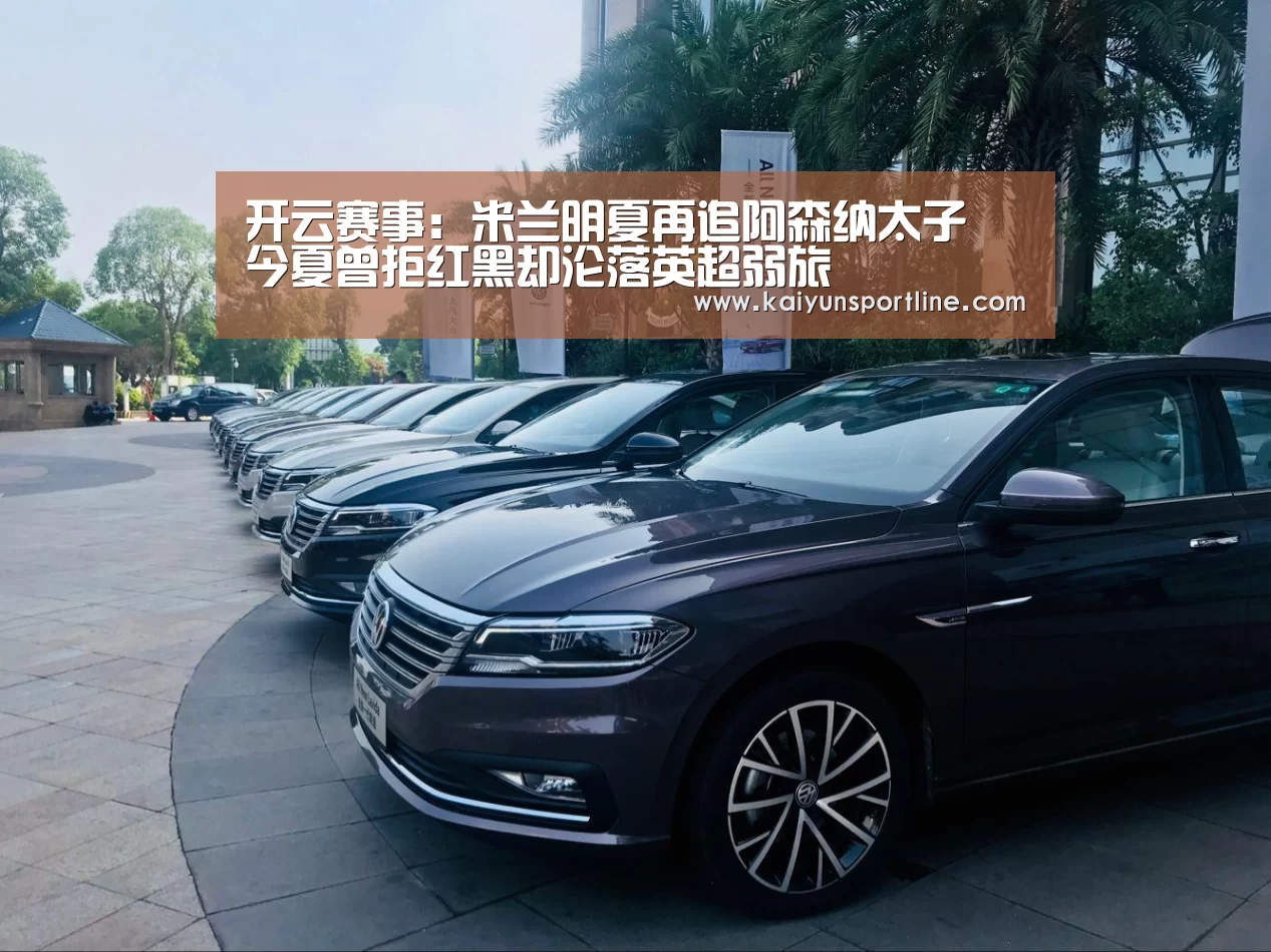 开云赛事:米兰明夏再追阿森纳太子 今夏曾拒红黑却沦落英超弱旅(图3) 开云赛事