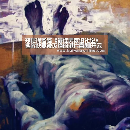 郑恺徐冬冬《最佳男友进化论》拯救快要被灭绝的港片喜剧|开云体验(图1) 开云入口
