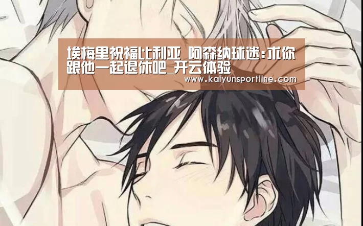埃梅里祝福比利亚 阿森纳球迷:求你跟他一起退休吧_开云体验(图2) 开云体验