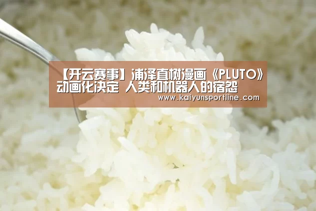 【开云赛事】浦泽直树漫画《PLUTO》动画化决定 人类和机器人的宿怨(图1) 开云入口