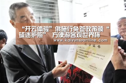 “开云体验”俄施行免签政策颁“球迷护照” 方便游客观世界杯(图1) 开云赛事
