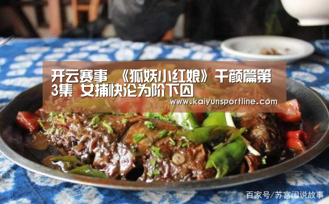开云赛事_《狐妖小红娘》千颜篇第3集 女捕快沦为阶下囚(图1) 开云赛事